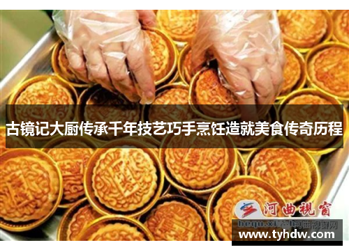 古镜记大厨传承千年技艺巧手烹饪造就美食传奇历程